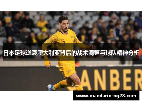 日本足球逆袭澳大利亚背后的战术调整与球队精神分析 日本足球逆袭澳大利亚背后的战术调整与球队精神分析