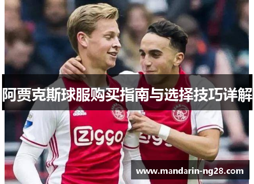 阿贾克斯球服购买指南与选择技巧详解 阿贾克斯球服购买指南与选择技巧详解