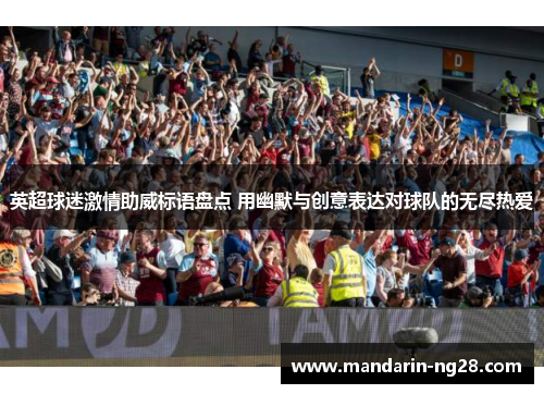 英超球迷激情助威标语盘点 用幽默与创意表达对球队的无尽热爱 英超球迷激情助威标语盘点 用幽默与创意表达对球队的无尽热爱