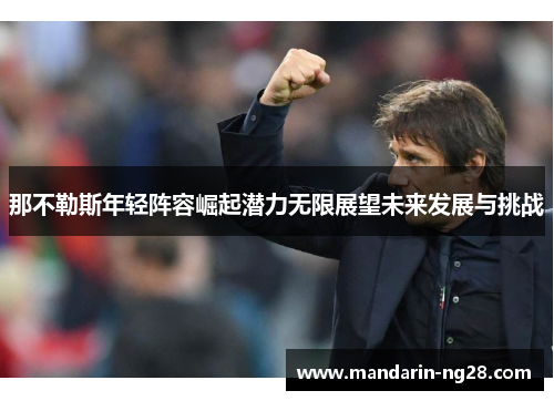 那不勒斯年轻阵容崛起潜力无限展望未来发展与挑战