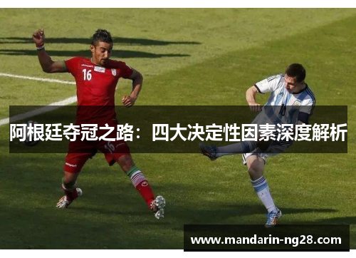 阿根廷夺冠之路:四大决定性因素深度解析 阿根廷夺冠之路:四大决定性因素深度解析