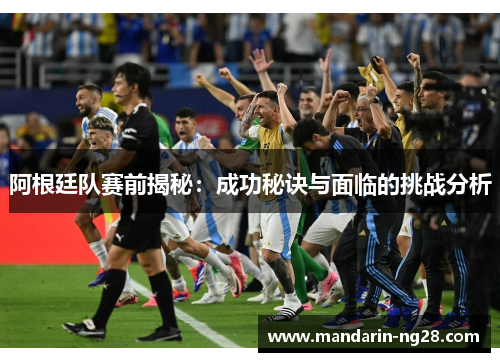 阿根廷队赛前揭秘：成功秘诀与面临的挑战分析