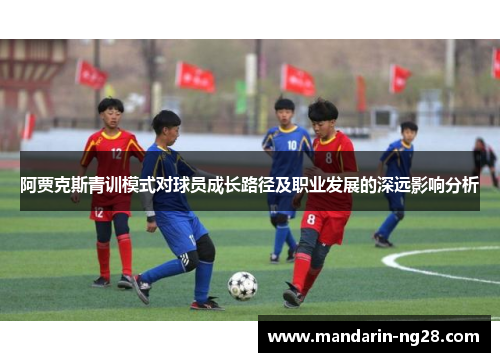 阿贾克斯青训模式对球员成长路径及职业发展的深远影响分析 阿贾克斯青训模式对球员成长路径及职业发展的深远影响分析