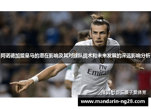 阿诺德加盟皇马的潜在影响及其对球队战术和未来发展的深远影响分析 阿诺德加盟皇马的潜在影响及其对球队战术和未来发展的深远影响分析