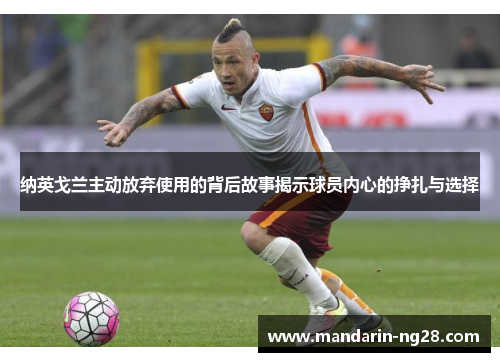 纳英戈兰主动放弃使用的背后故事揭示球员内心的挣扎与选择 纳英戈兰主动放弃使用的背后故事揭示球员内心的挣扎与选择