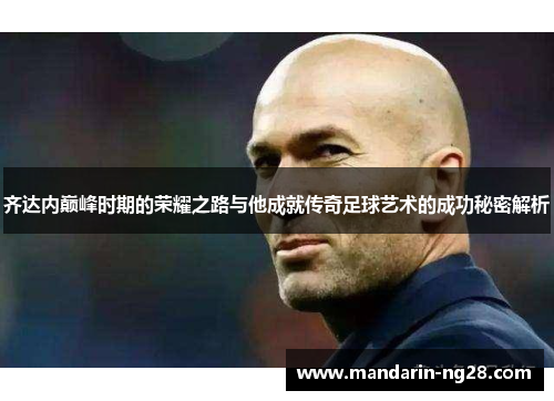 齐达内巅峰时期的荣耀之路与他成就传奇足球艺术的成功秘密解析 齐达内巅峰时期的荣耀之路与他成就传奇足球艺术的成功秘密解析