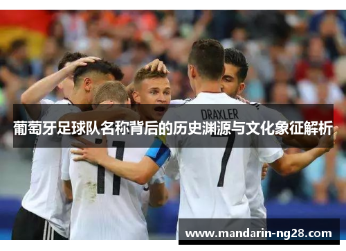 葡萄牙足球队名称背后的历史渊源与文化象征解析 葡萄牙足球队名称背后的历史渊源与文化象征解析