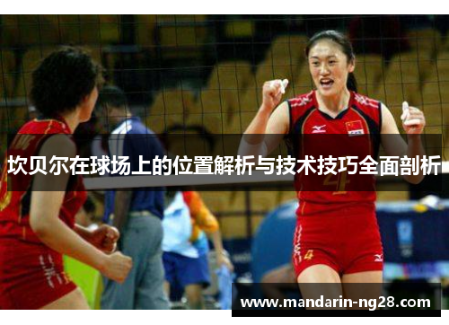 坎贝尔在球场上的位置解析与技术技巧全面剖析 坎贝尔在球场上的位置解析与技术技巧全面剖析
