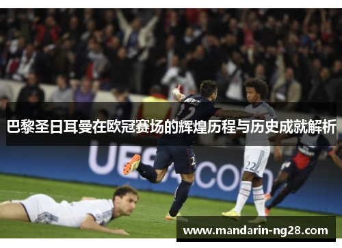 巴黎圣日耳曼在欧冠赛场的辉煌历程与历史成就解析 巴黎圣日耳曼在欧冠赛场的辉煌历程与历史成就解析