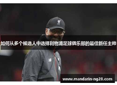 如何从多个候选人中选择利物浦足球俱乐部的最佳新任主帅 如何从多个候选人中选择利物浦足球俱乐部的最佳新任主帅