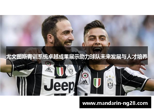 尤文图斯青训系统卓越成果展示助力球队未来发展与人才培养