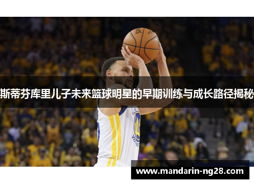 斯蒂芬库里儿子未来篮球明星的早期训练与成长路径揭秘