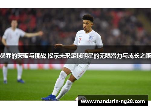 桑乔的突破与挑战 揭示未来足球明星的无限潜力与成长之路
